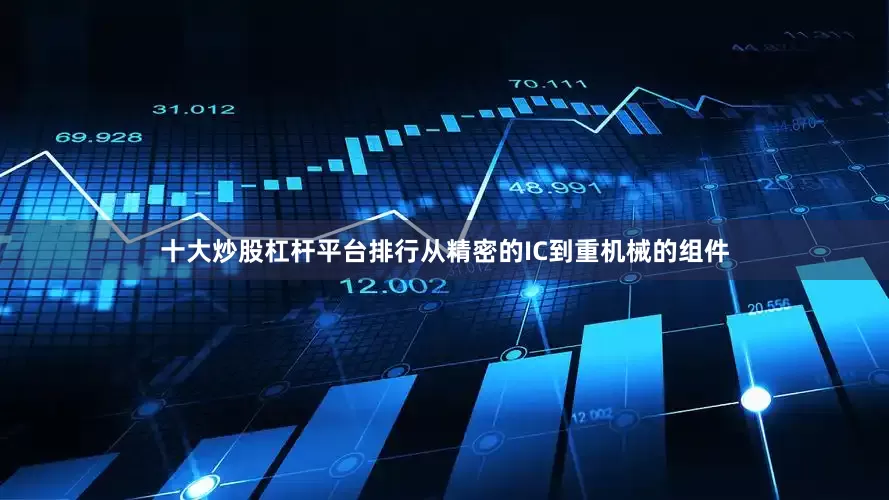 十大炒股杠杆平台排行从精密的IC到重机械的组件