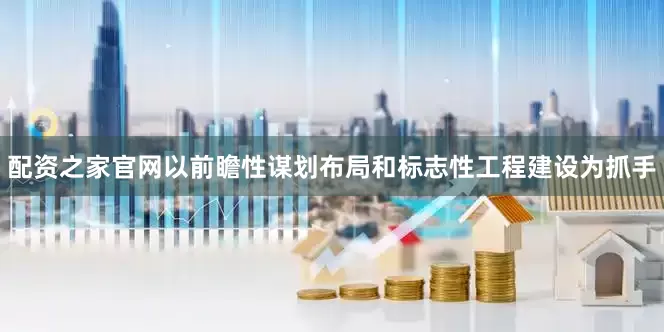 配资之家官网以前瞻性谋划布局和标志性工程建设为抓手