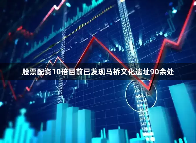 股票配资10倍目前已发现马桥文化遗址90余处