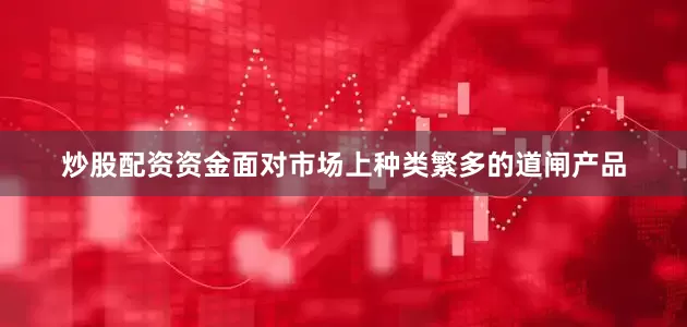 炒股配资资金面对市场上种类繁多的道闸产品
