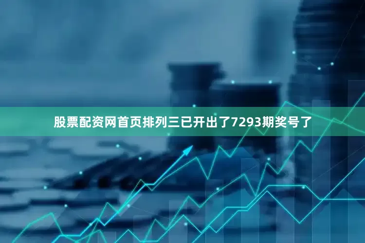 股票配资网首页排列三已开出了7293期奖号了
