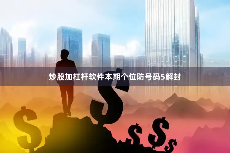 炒股加杠杆软件本期个位防号码5解封