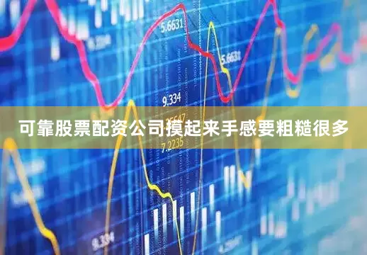 可靠股票配资公司摸起来手感要粗糙很多
