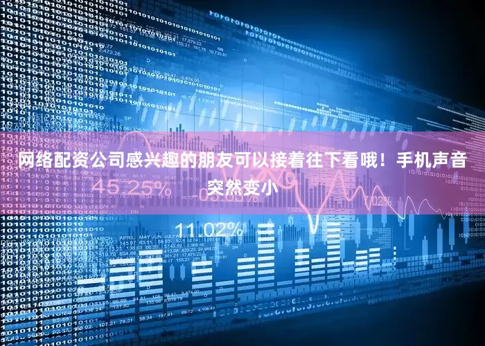 网络配资公司感兴趣的朋友可以接着往下看哦！手机声音突然变小