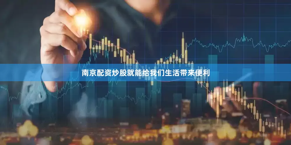 南京配资炒股就能给我们生活带来便利