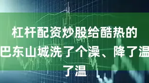 杠杆配资炒股给酷热的巴东山城洗了个澡、降了温