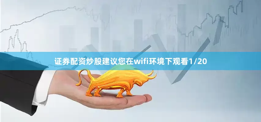 证券配资炒股建议您在wifi环境下观看1/20