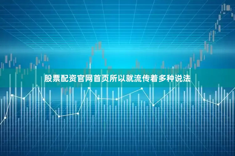 股票配资官网首页所以就流传着多种说法