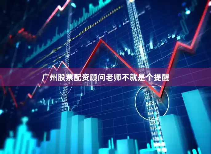 广州股票配资顾问老师不就是个提醒