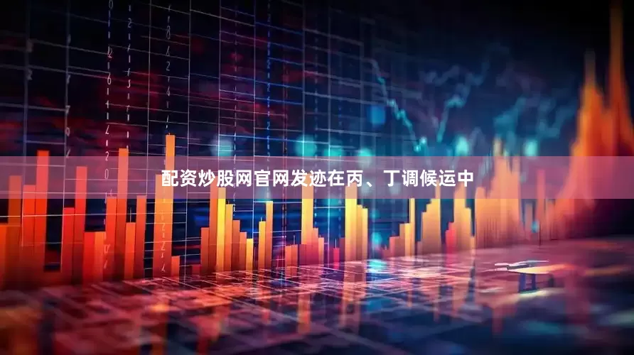 配资炒股网官网发迹在丙、丁调候运中