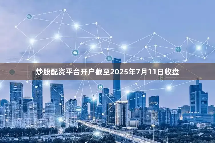 炒股配资平台开户截至2025年7月11日收盘