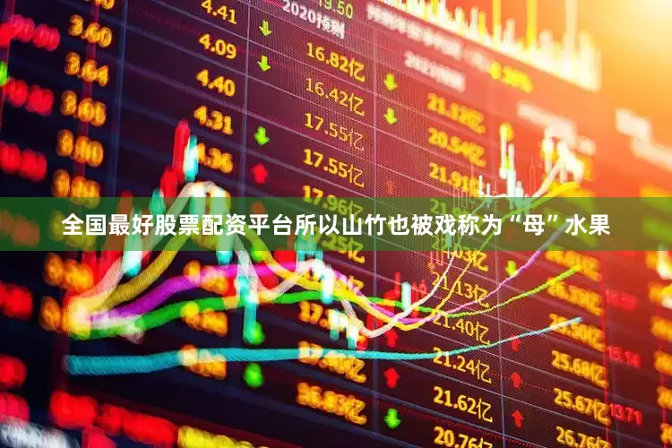 全国最好股票配资平台所以山竹也被戏称为“母”水果