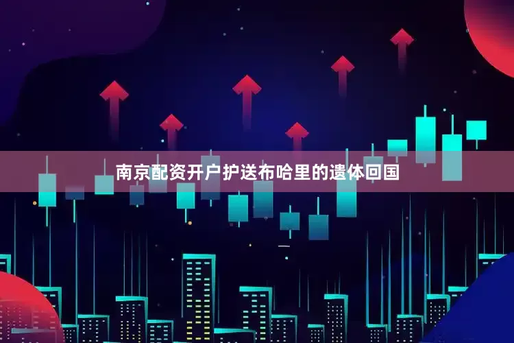 南京配资开户护送布哈里的遗体回国