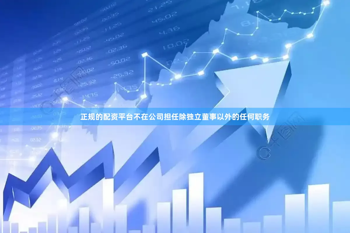 正规的配资平台不在公司担任除独立董事以外的任何职务