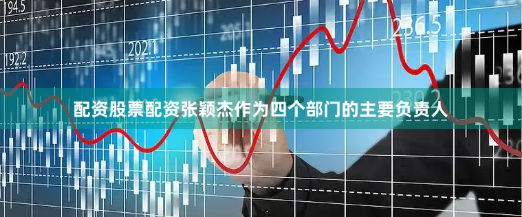 配资股票配资张颖杰作为四个部门的主要负责人