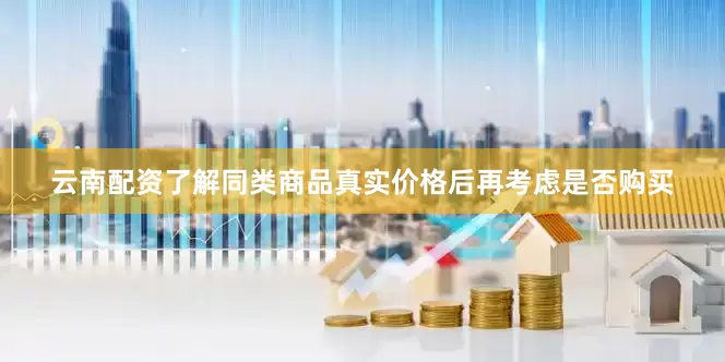 云南配资了解同类商品真实价格后再考虑是否购买