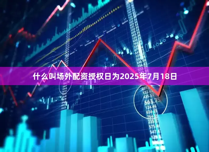 什么叫场外配资授权日为2025年7月18日
