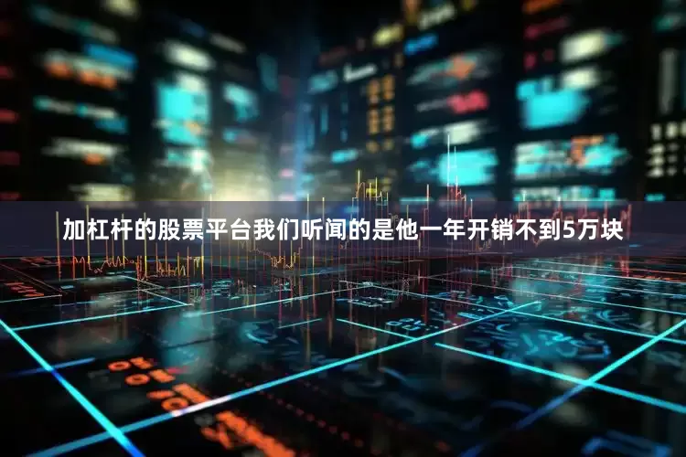 加杠杆的股票平台我们听闻的是他一年开销不到5万块