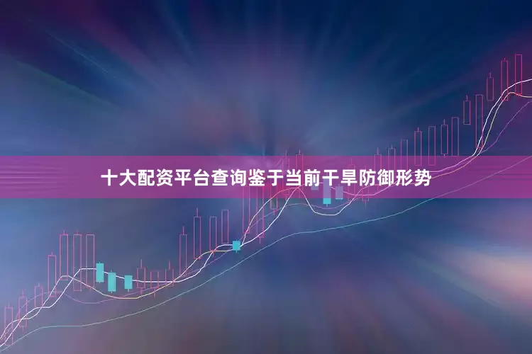十大配资平台查询鉴于当前干旱防御形势