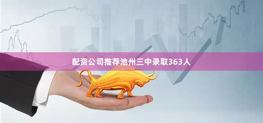 配资公司推荐池州三中录取363人