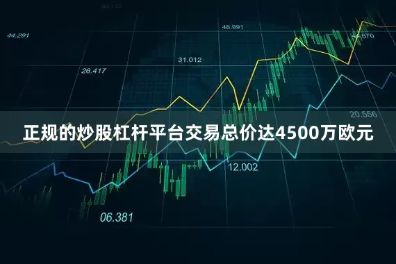 正规的炒股杠杆平台交易总价达4500万欧元