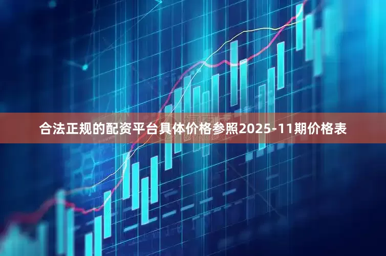 合法正规的配资平台具体价格参照2025-11期价格表