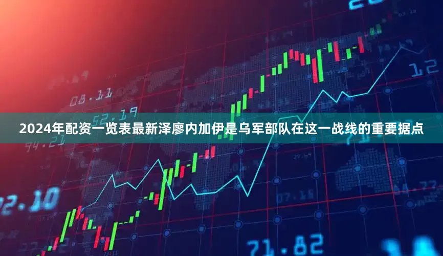 2024年配资一览表最新泽廖内加伊是乌军部队在这一战线的重要据点