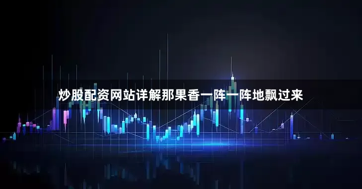 炒股配资网站详解那果香一阵一阵地飘过来