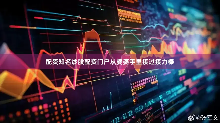 配资知名炒股配资门户从婆婆手里接过接力棒