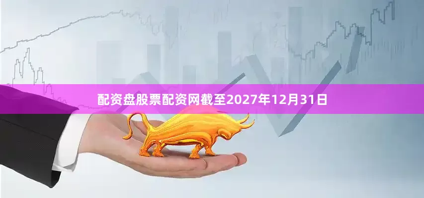 配资盘股票配资网截至2027年12月31日