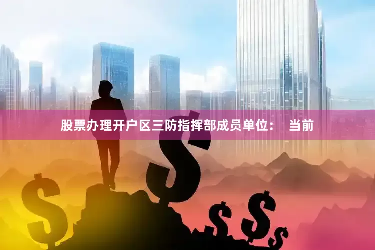 股票办理开户区三防指挥部成员单位：  当前