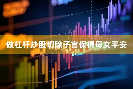 做杠杆炒股切除子宫保得母女平安
