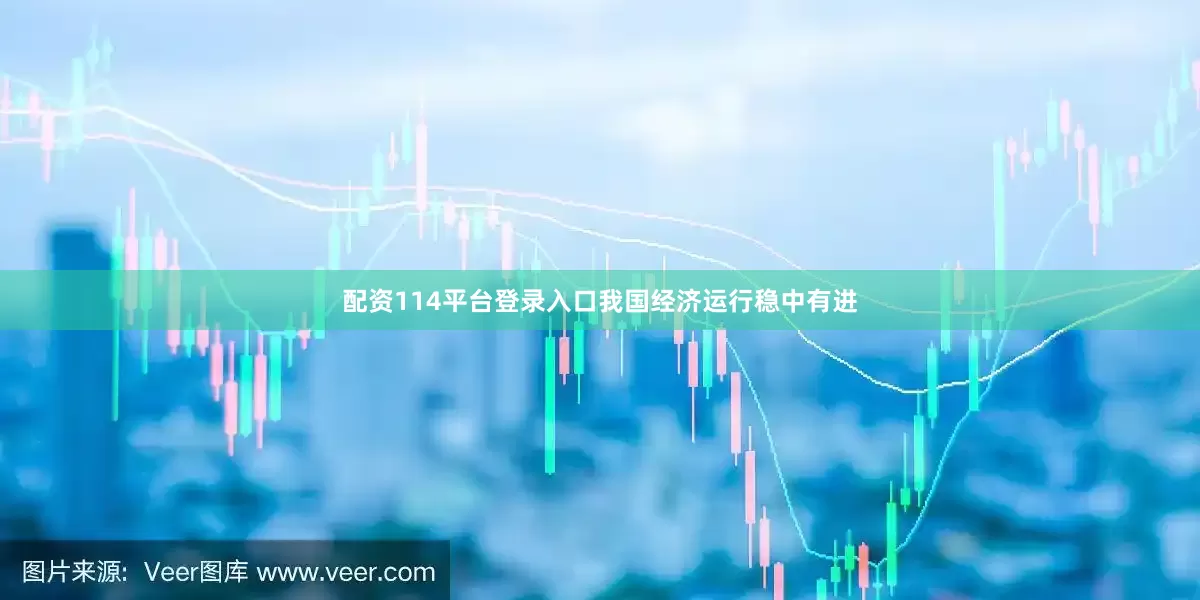 配资114平台登录入口我国经济运行稳中有进