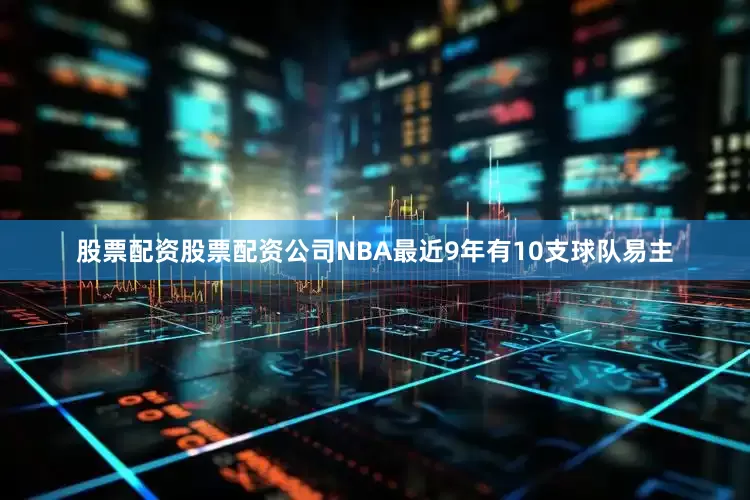 股票配资股票配资公司NBA最近9年有10支球队易主
