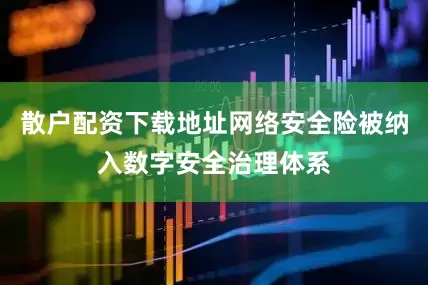 散户配资下载地址网络安全险被纳入数字安全治理体系