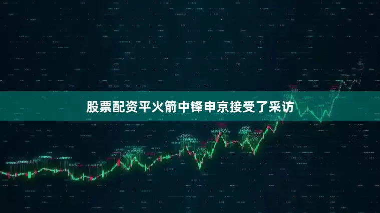 股票配资平火箭中锋申京接受了采访