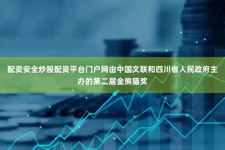配资安全炒股配资平台门户网由中国文联和四川省人民政府主办的第二届金熊猫奖