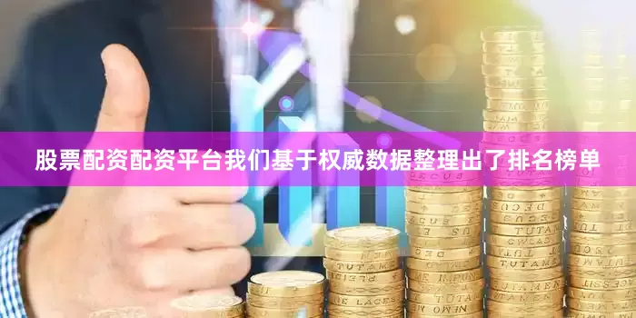 股票配资配资平台我们基于权威数据整理出了排名榜单