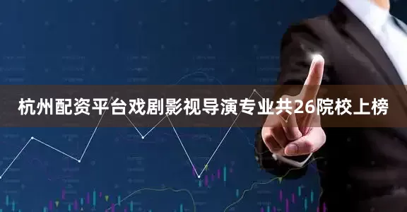 杭州配资平台戏剧影视导演专业共26院校上榜