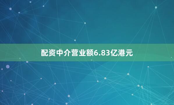 配资中介营业额6.83亿港元