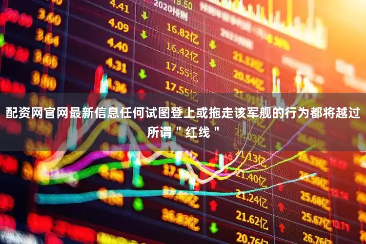 配资网官网最新信息任何试图登上或拖走该军舰的行为都将越过所谓＂红线＂