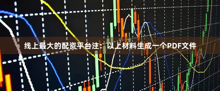 线上最大的配资平台注：以上材料生成一个PDF文件