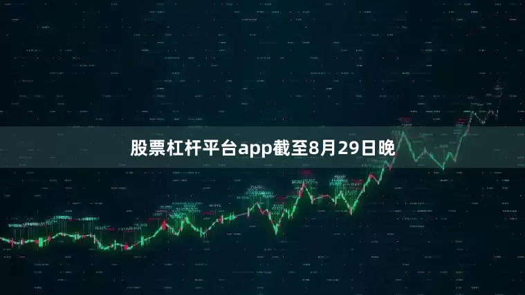 股票杠杆平台app　　截至8月29日晚