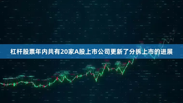 杠杆股票年内共有20家A股上市公司更新了分拆上市的进展