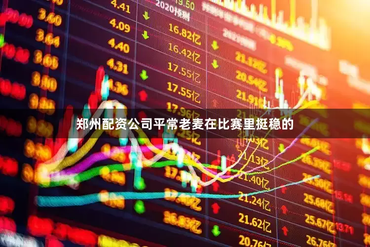 郑州配资公司平常老麦在比赛里挺稳的