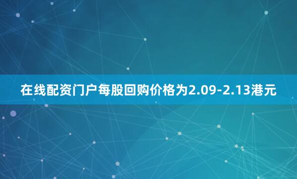 在线配资门户每股回购价格为2.09-2.13港元