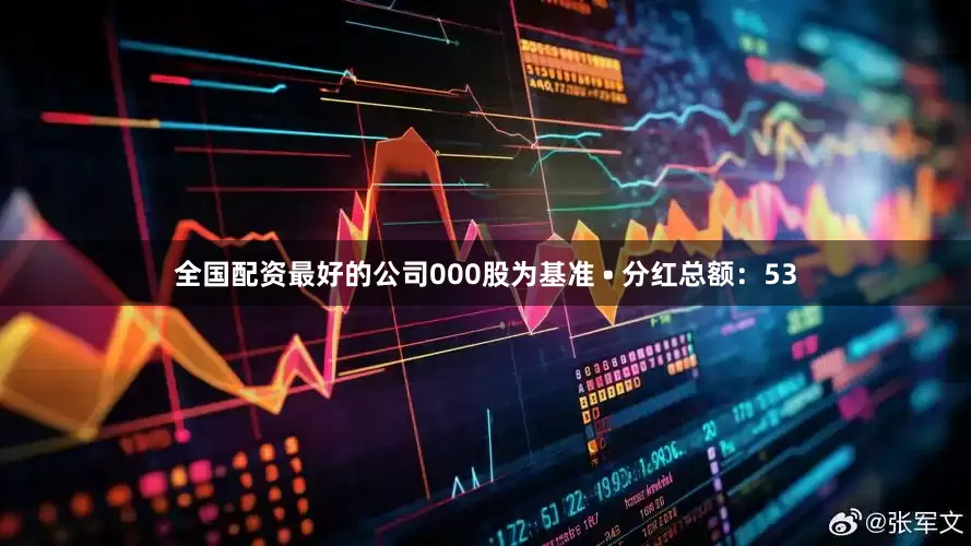 全国配资最好的公司000股为基准 • 分红总额：53