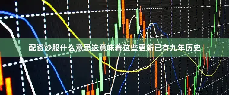 配资炒股什么意思这意味着这些更新已有九年历史