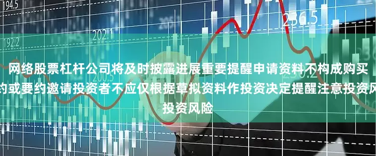 网络股票杠杆公司将及时披露进展重要提醒申请资料不构成购买要约或要约邀请投资者不应仅根据草拟资料作投资决定提醒注意投资风险
