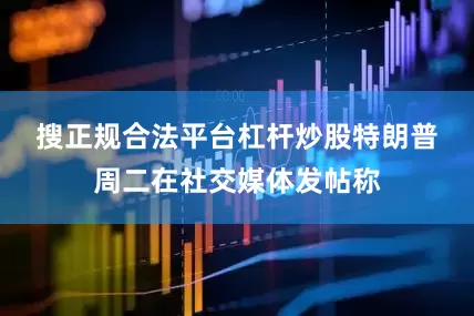 搜正规合法平台杠杆炒股　　特朗普周二在社交媒体发帖称